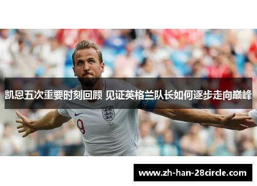 凯恩五次重要时刻回顾 见证英格兰队长如何逐步走向巅峰