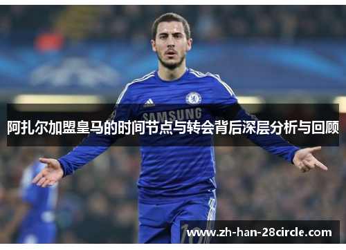 阿扎尔加盟皇马的时间节点与转会背后深层分析与回顾