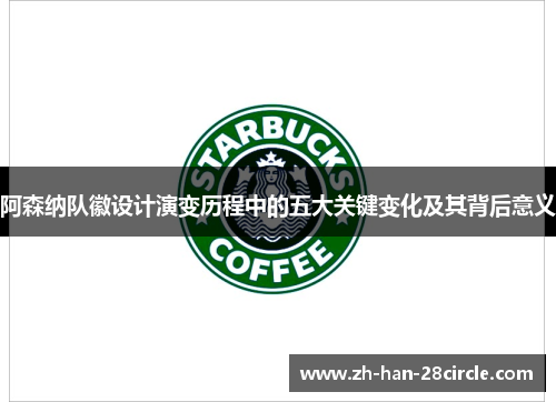 阿森纳队徽设计演变历程中的五大关键变化及其背后意义