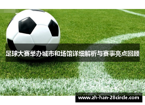 足球大赛举办城市和场馆详细解析与赛事亮点回顾