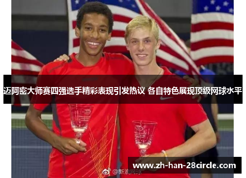 迈阿密大师赛四强选手精彩表现引发热议 各自特色展现顶级网球水平