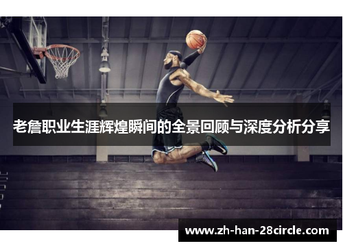 老詹职业生涯辉煌瞬间的全景回顾与深度分析分享