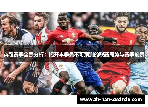 英超赛季全景分析：揭开本季最不可预测的联赛局势与赛季前景