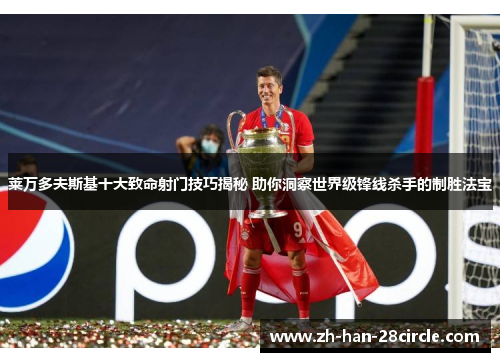 莱万多夫斯基十大致命射门技巧揭秘 助你洞察世界级锋线杀手的制胜法宝