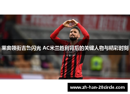 莱奥领衔吉鲁闪光 AC米兰胜利背后的关键人物与精彩时刻