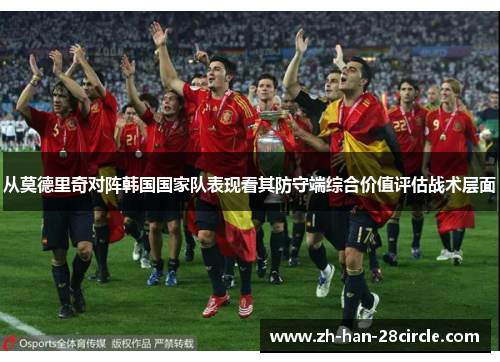 从莫德里奇对阵韩国国家队表现看其防守端综合价值评估战术层面