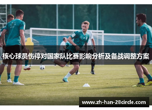 核心球员伤停对国家队比赛影响分析及备战调整方案