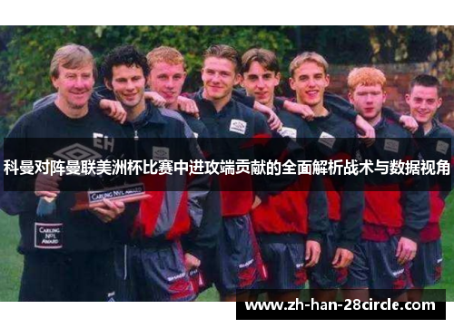 科曼对阵曼联美洲杯比赛中进攻端贡献的全面解析战术与数据视角