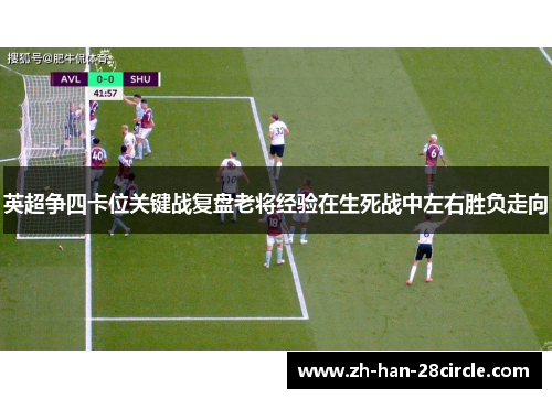 英超争四卡位关键战复盘老将经验在生死战中左右胜负走向