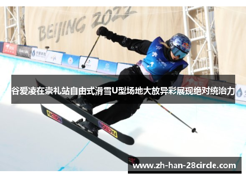 谷爱凌在崇礼站自由式滑雪U型场地大放异彩展现绝对统治力