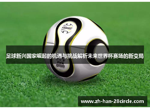 足球新兴国家崛起的机遇与挑战解析未来世界杯赛场的新变局