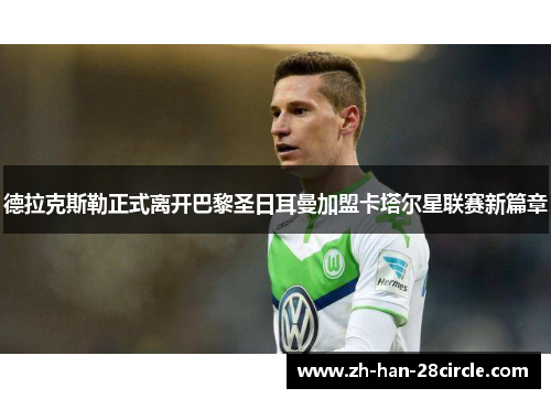 德拉克斯勒正式离开巴黎圣日耳曼加盟卡塔尔星联赛新篇章