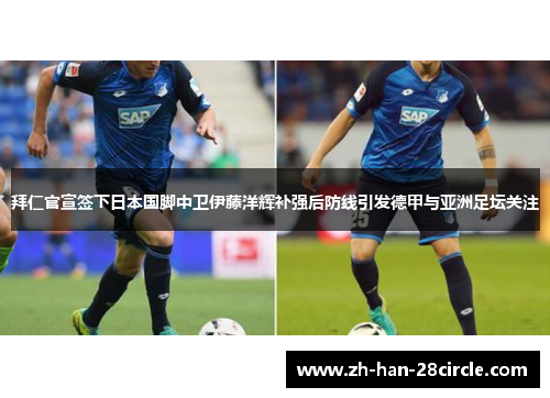 拜仁官宣签下日本国脚中卫伊藤洋辉补强后防线引发德甲与亚洲足坛关注