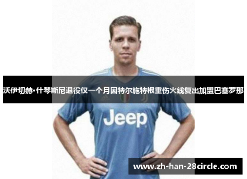 沃伊切赫·什琴斯尼退役仅一个月因特尔施特根重伤火线复出加盟巴塞罗那