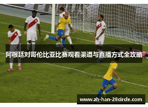 阿根廷对哥伦比亚比赛观看渠道与直播方式全攻略