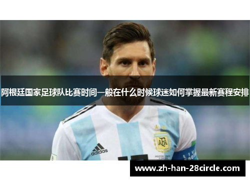 阿根廷国家足球队比赛时间一般在什么时候球迷如何掌握最新赛程安排