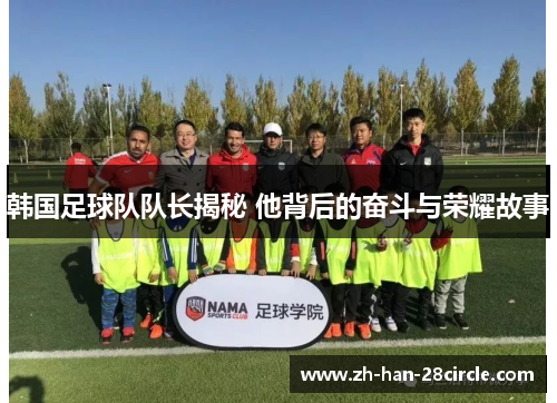 韩国足球队队长揭秘 他背后的奋斗与荣耀故事