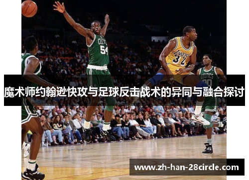 魔术师约翰逊快攻与足球反击战术的异同与融合探讨