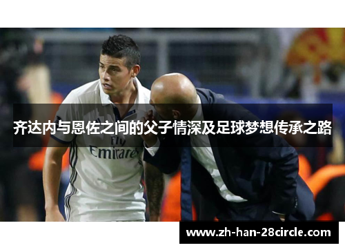 齐达内与恩佐之间的父子情深及足球梦想传承之路