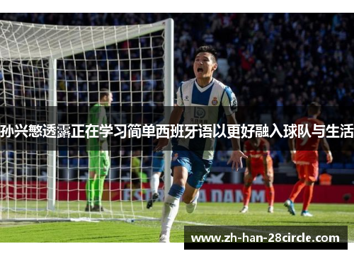 孙兴慜透露正在学习简单西班牙语以更好融入球队与生活