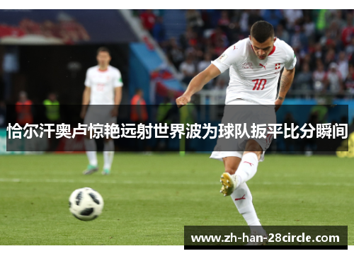 恰尔汗奥卢惊艳远射世界波为球队扳平比分瞬间