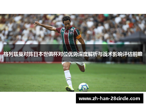 格列兹曼对阵日本世俱杯对位优势深度解析与战术影响评估前瞻